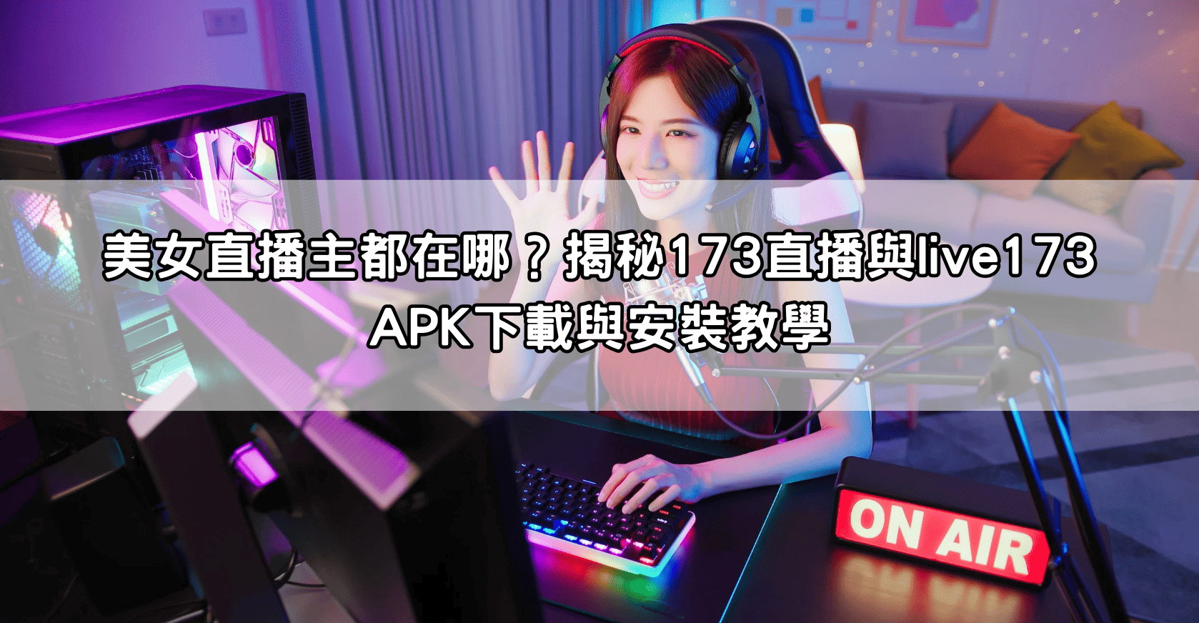 美女直播主都在哪？揭秘173直播與live173 APK下載與安裝教學